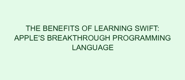 The Benefits of Learning Swift: Apple's Breakthrough Programming Language