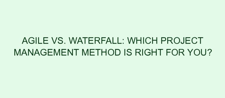 Agile vs. Waterfall: Which Project Management Method is Right for You?